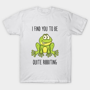 I find you to be quite ribbiting T-Shirt